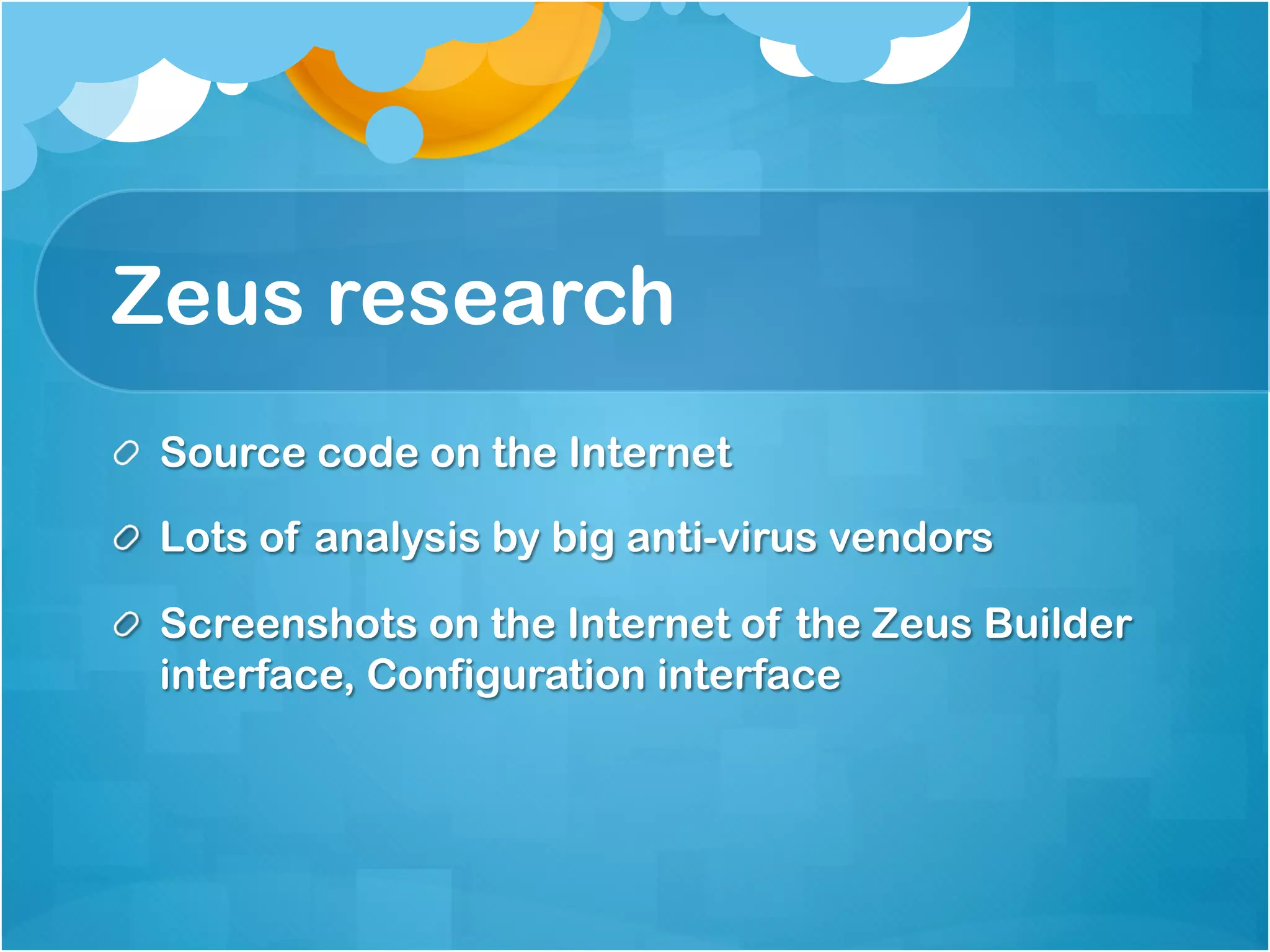 Zeus research
!   Source code on the Internet

!   Lots of analysis by big anti-virus vendors

!   Screenshots on the Internet of the Zeus Builder
    interface, Configuration interface
 