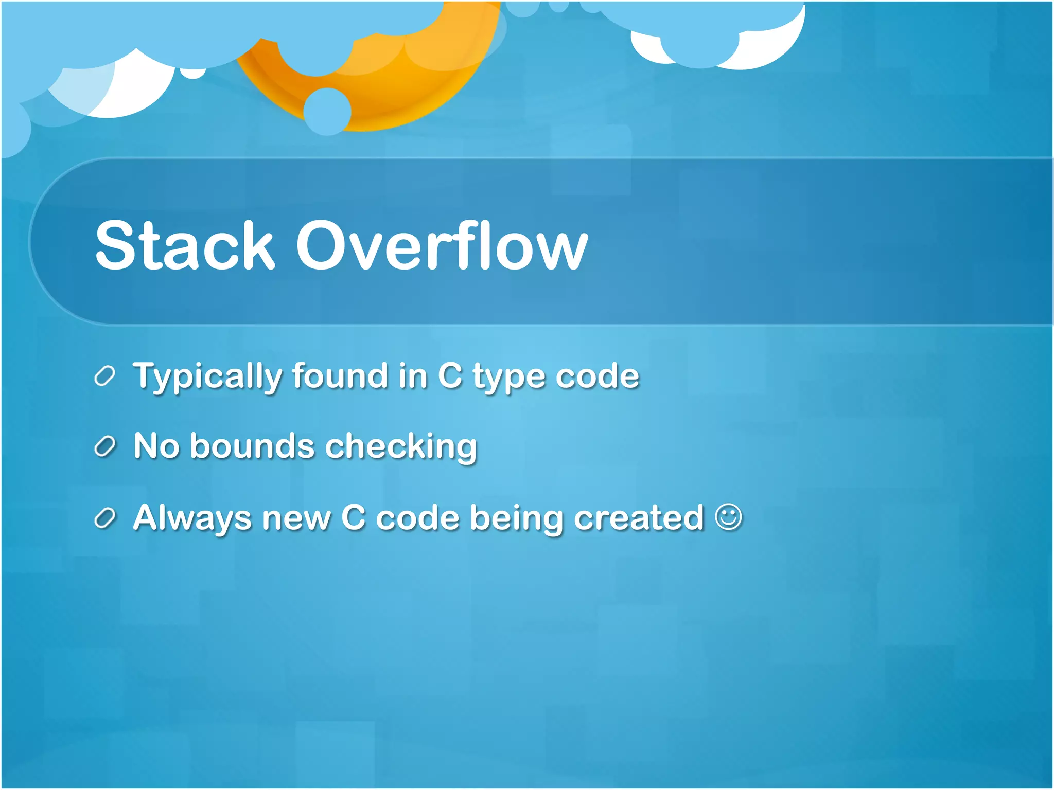 Stack Overflow
!   Typically found in C type code

!   No bounds checking

!   Always new C code being created J
 