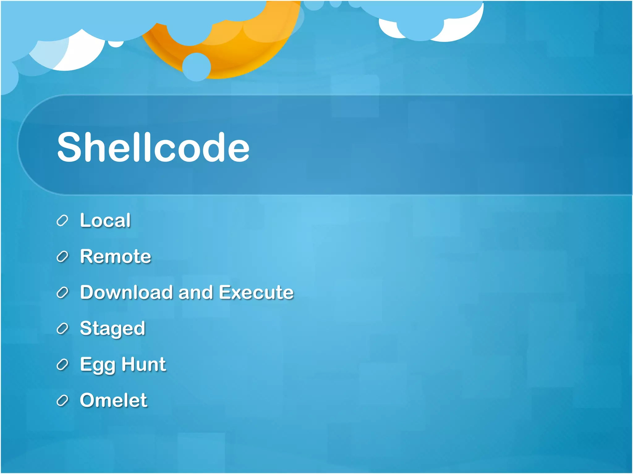 Shellcode
!   Local
!   Remote
!   Download and Execute
!   Staged
!   Egg Hunt
!   Omelet
 