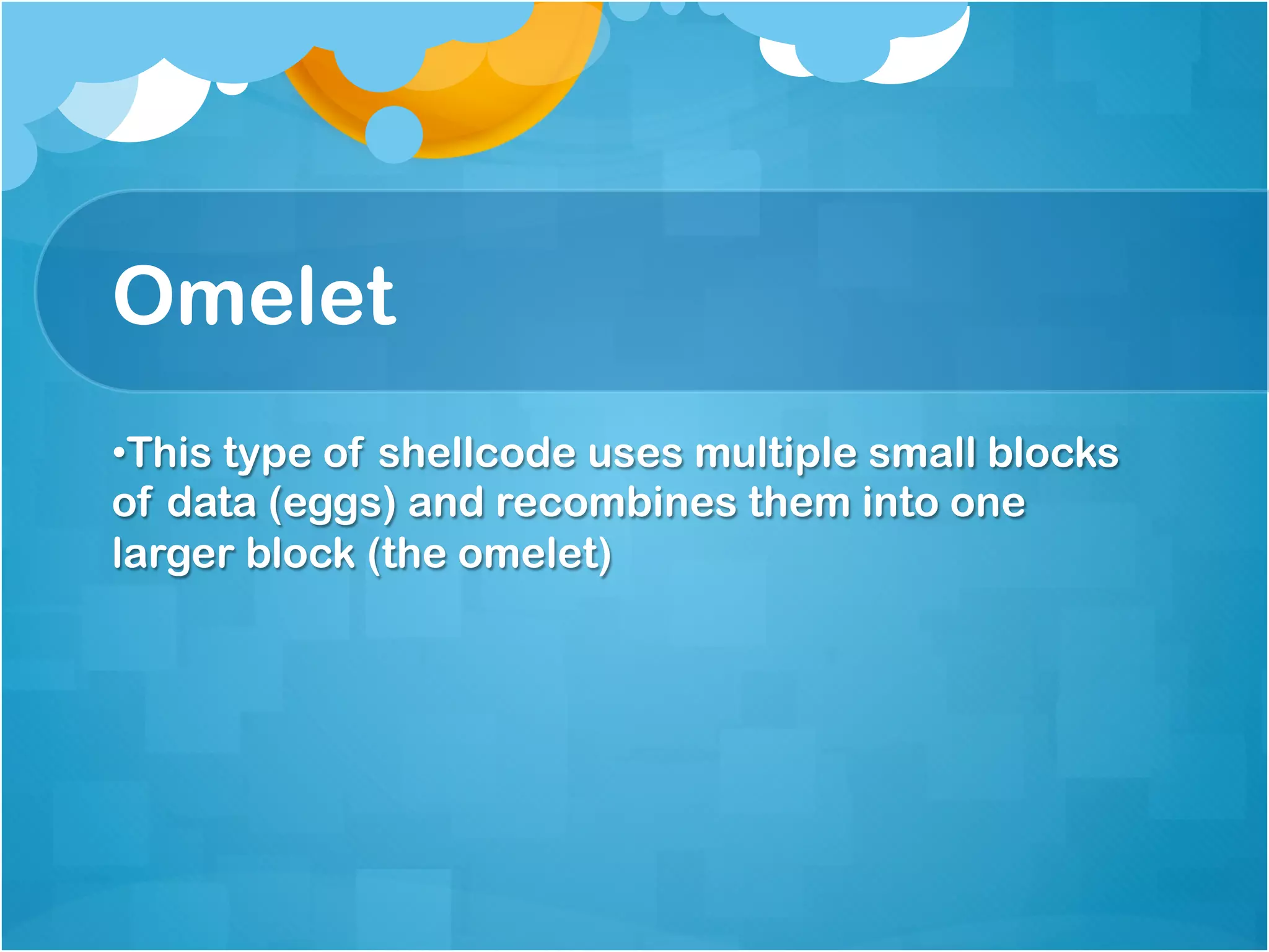 Omelet
• This type of shellcode uses multiple small blocks
of data (eggs) and recombines them into one
larger block (the omelet)
 