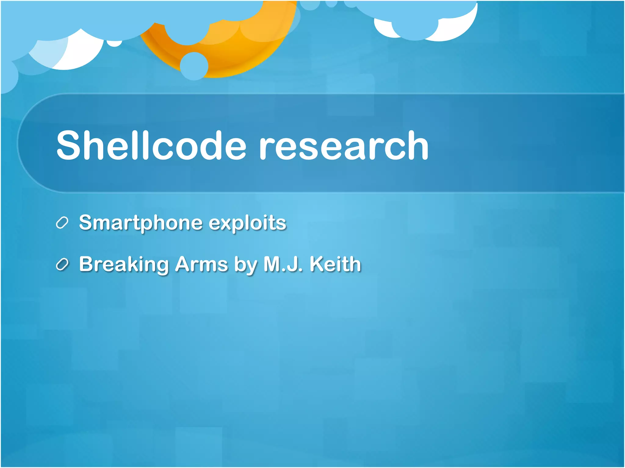 Shellcode research
!   Smartphone exploits

!   Breaking Arms by M.J. Keith
 