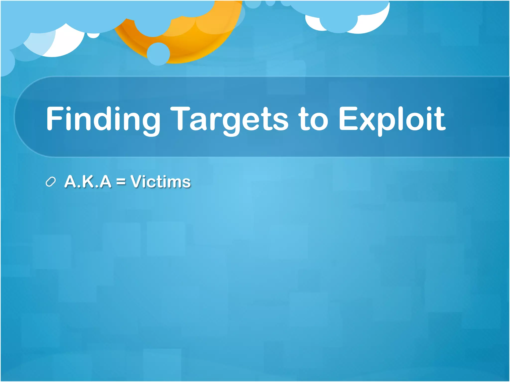 Finding Targets to Exploit
!   A.K.A = Victims
 