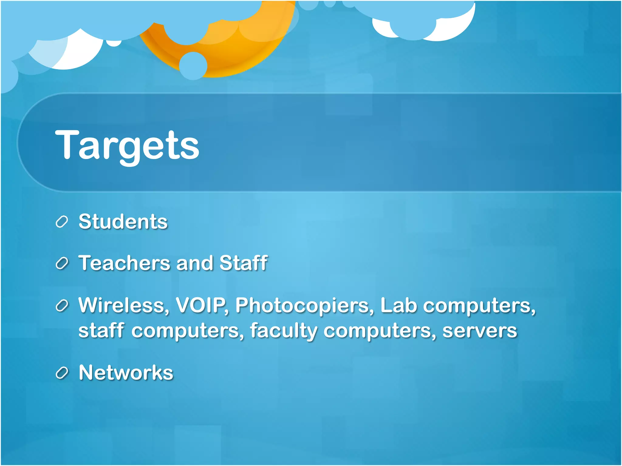 Targets
!   Students

!   Teachers and Staff

!   Wireless, VOIP, Photocopiers, Lab computers,
    staff computers, faculty computers, servers

!   Networks
 