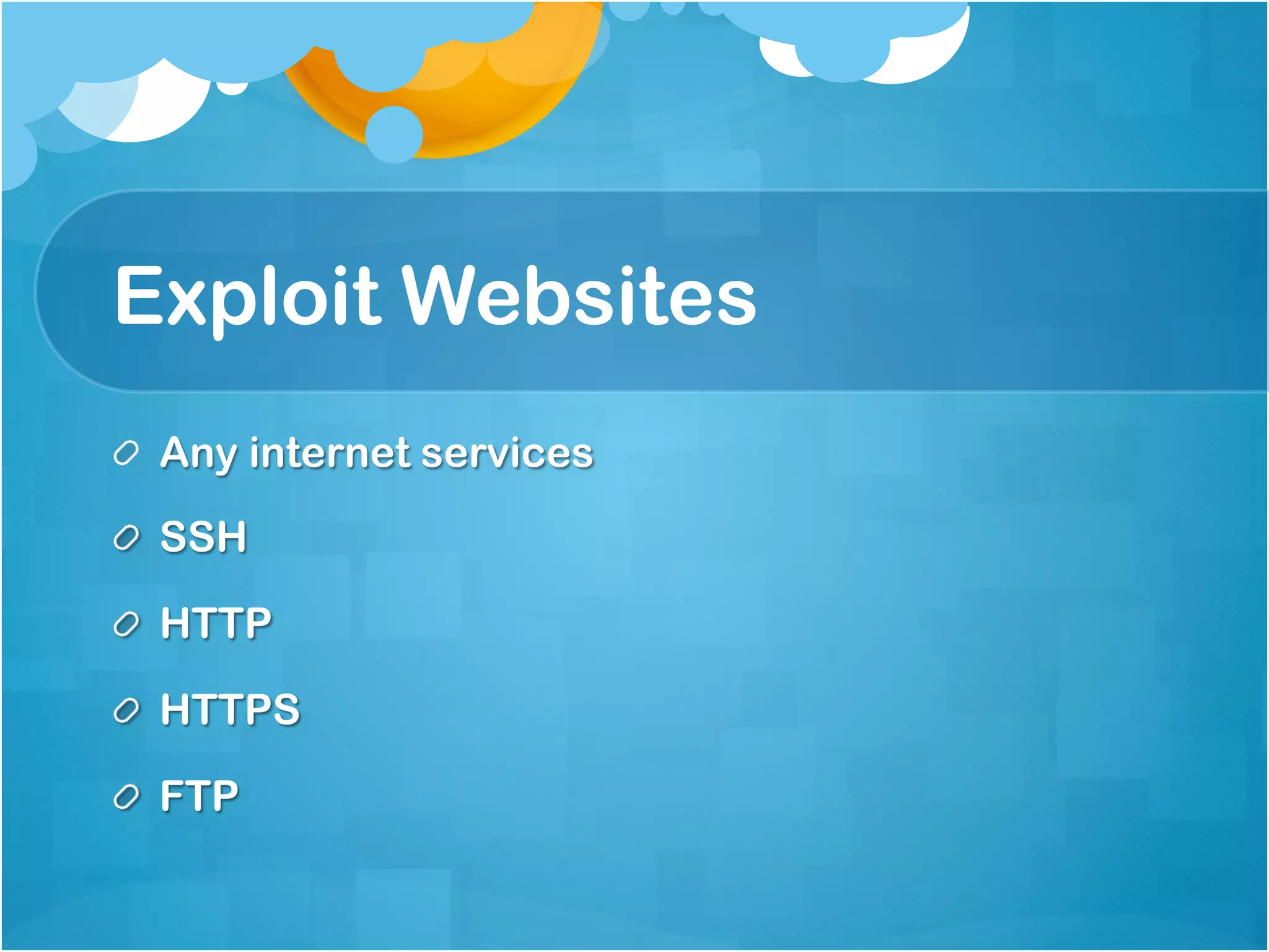 Exploit Websites
!   Any internet services

!   SSH

!   HTTP

!   HTTPS

!   FTP
 