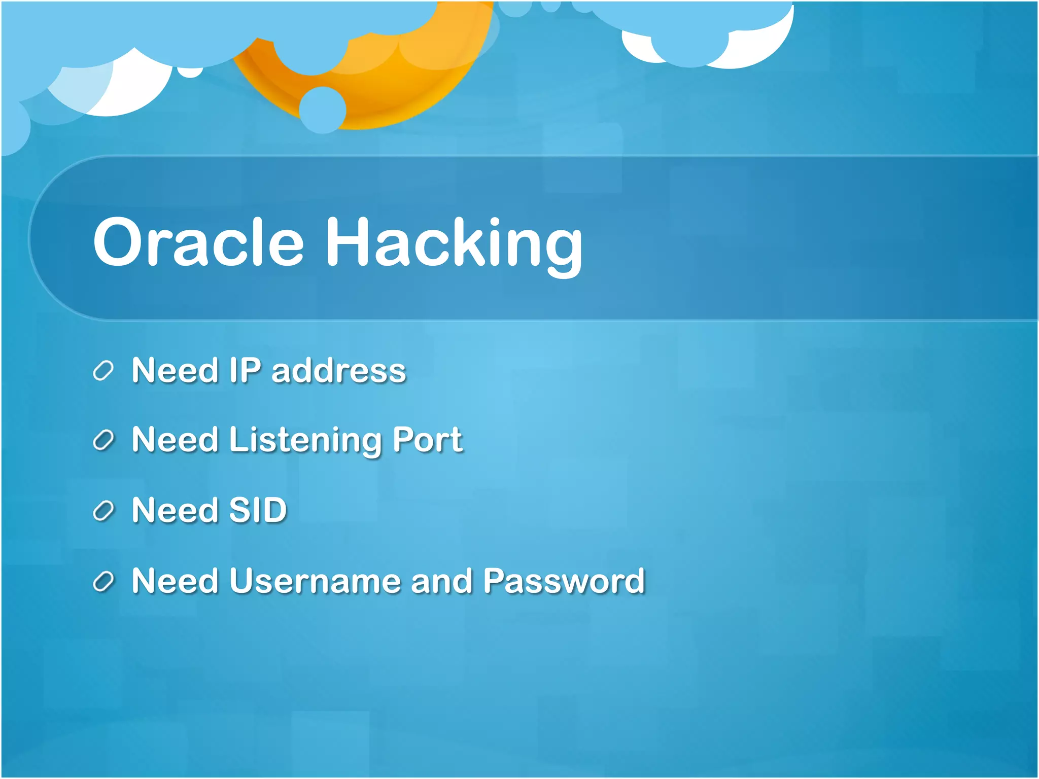 Oracle Hacking
!   Need IP address

!   Need Listening Port

!   Need SID

!   Need Username and Password
 