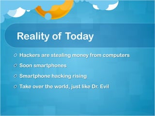 Reality of Today
!   Hackers are stealing money from computers

!   Soon smartphones

!   Smartphone hacking rising

!   Take over the world, just like Dr. Evil
 