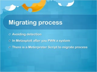 Migrating process
!   Avoiding detection

!   In Metasploit after you PWN a system

!   There is a Meterpreter Script to migrate process
 