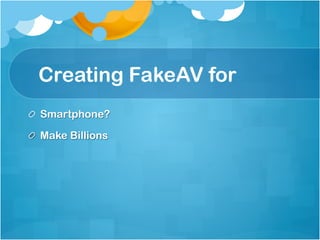 Creating FakeAV for
!   Smartphone?

!   Make Billions
 