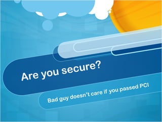 u sec ure?
Are yo
                                            PCI
                                   u passed
                        a re if yo
             do esn’t c
    B ad guy
 