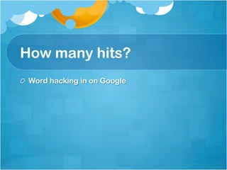 How many hits?
!   Word hacking in on Google
 