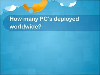 How many PC’s deployed
worldwide?
 