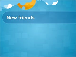 New friends
 