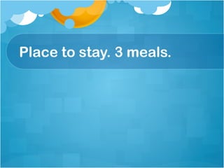 Place to stay. 3 meals.
 