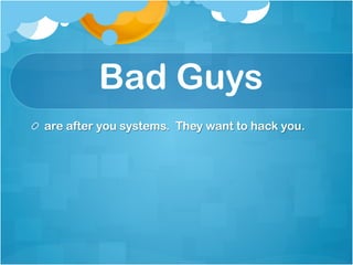 Bad Guys
!   are after you systems. They want to hack you.
 