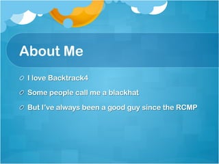 About Me
!   I love Backtrack4

!   Some people call me a blackhat

!   But I’ve always been a good guy since the RCMP
 