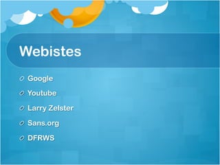 Webistes
!   Google

! Youtube

!   Larry Zelster

! Sans.org

!   DFRWS
 