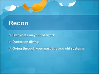 Recon
! Blackhats on your network

!   Dumpster diving

!   Going through your garbage and old systems
 