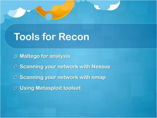 Tools for Recon
! Maltego for analysis

!   Scanning your network with Nessus

!   Scanning your network with nmap

!   Using Metasploit toolset
 