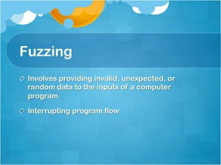 Fuzzing
!   Involves providing invalid, unexpected, or
    random data to the inputs of a computer
    program

!   Interrupting program flow
 
