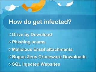 How do get infected?
!  Drive by Download
!  Phishing scams
!  Malicious Email attachments
!  Bogus Zeus Crimeware Downloads
!  SQL Injected Websites
 