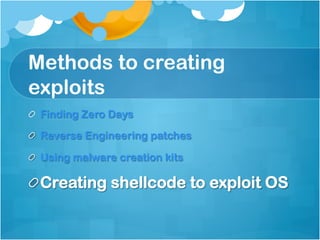 Methods to creating
exploits
!   Finding Zero Days

!   Reverse Engineering patches

!   Using malware creation kits

!  Creating shellcode to exploit OS
 