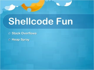 Shellcode Fun
!   Stack Overflows

!   Heap Spray
 