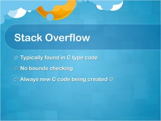 Stack Overflow
!   Typically found in C type code

!   No bounds checking

!   Always new C code being created J
 
