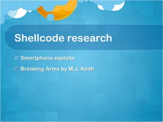 Shellcode research
!   Smartphone exploits

!   Breaking Arms by M.J. Keith
 