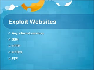 Exploit Websites
!   Any internet services

!   SSH

!   HTTP

!   HTTPS

!   FTP
 