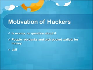 Motivation of Hackers
!   Is money, no question about it

!   People rob banks and pick pocket wallets for
    money

!   Jail
 