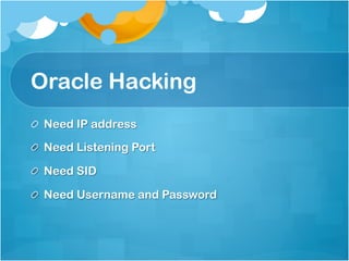 Oracle Hacking
!   Need IP address

!   Need Listening Port

!   Need SID

!   Need Username and Password
 
