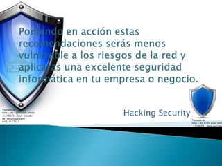 Hacking Security
Tomado de
http://es.123rf.com/photo
_12108751_blue-escudo-
de-seguridad.html
                                               Tomado de
el15/11/2012
                                               http://es.123rf.com/pho
                                               _12108751_blue-escudo-
                                               de-seguridad.html
                                               el15/11/2012
 