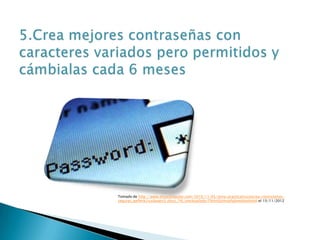Tomado de http://www.muycomputer.com/2010/11/05/zona-practicatrucoscrea-contrasenas-
seguras_we9erk2xxdaaets5_dizvj_74l_vmcbcp0gikc79i4nifzj4nipfpbnwldyob4o6 el 15/11/2012
 