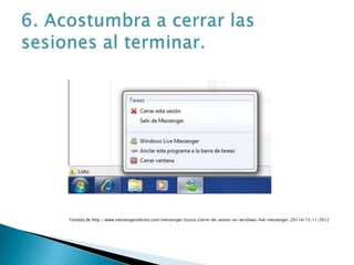 Tomado de http://www.messengeradictos.com/messenger/trucos/cierre-de-sesion-en-windows-live-messenger-2011el 15/11/2012
 