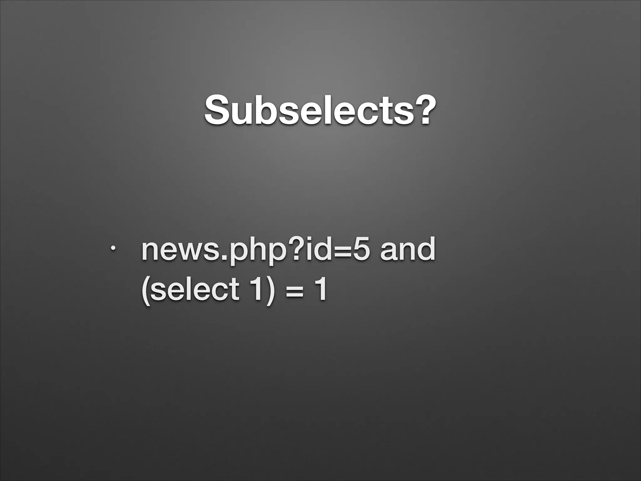 Subselects?
•
news.php?id=5 and
(select 1) = 1