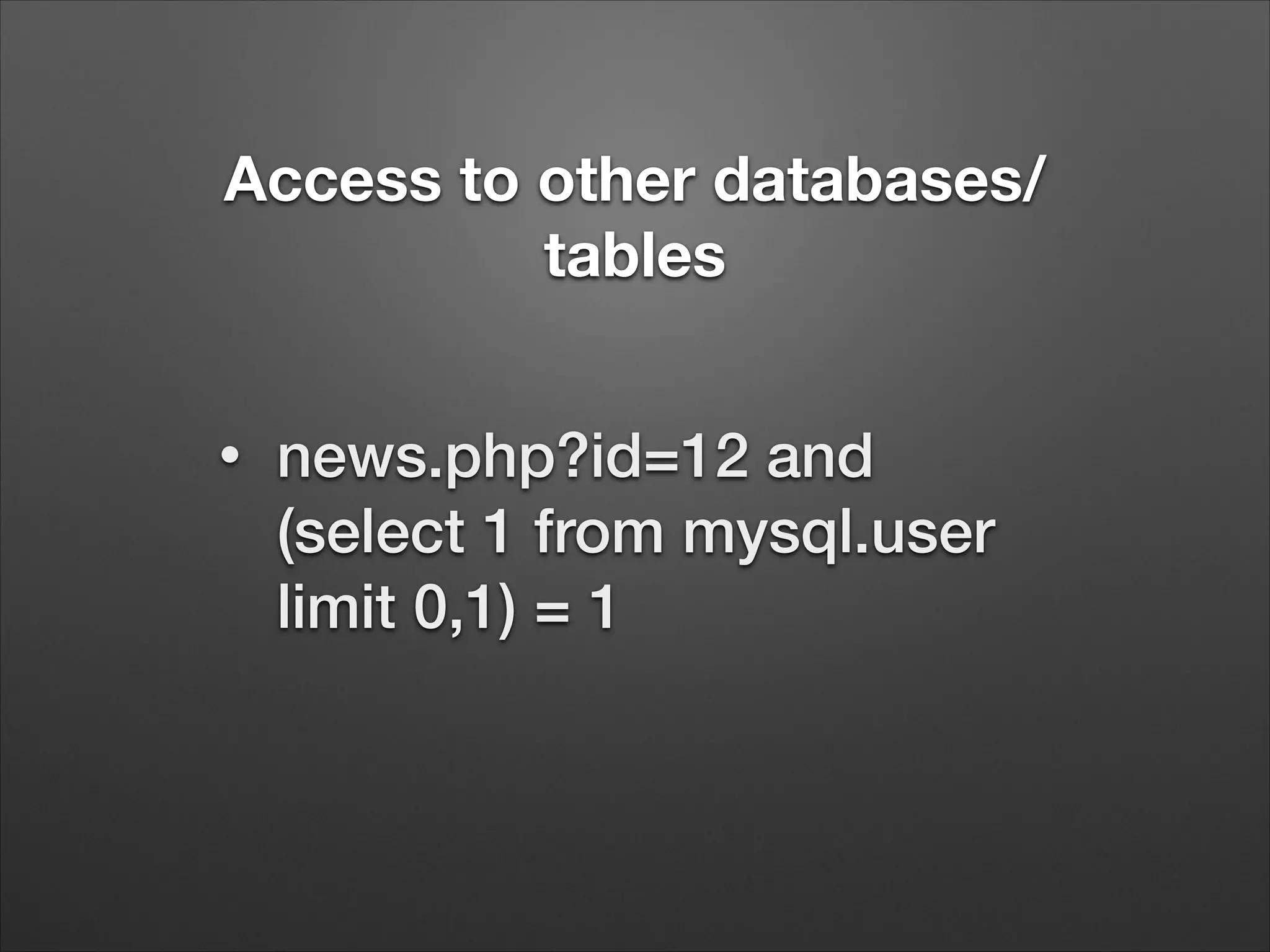 Access to other databases/
tables
•
news.php?id=12 and
(select 1 from mysql.user
limit 0,1) = 1