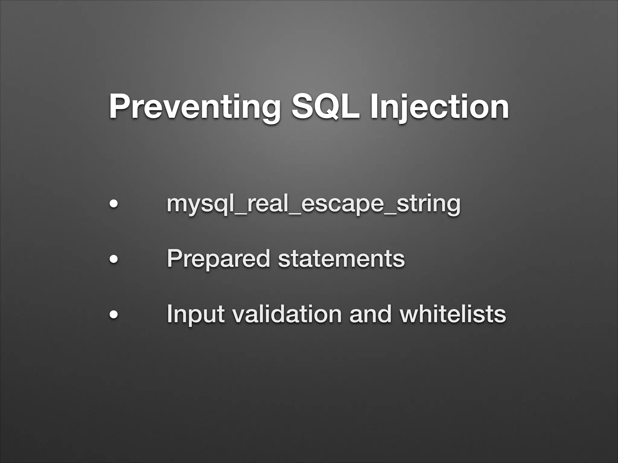 Preventing SQL Injection
●
mysql_real_escape_string
●
Prepared statements
●
Input validation and whitelists