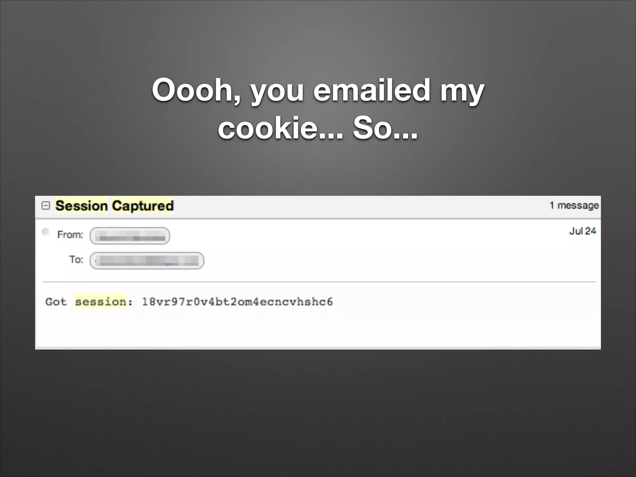 Oooh, you emailed my
cookie... So...