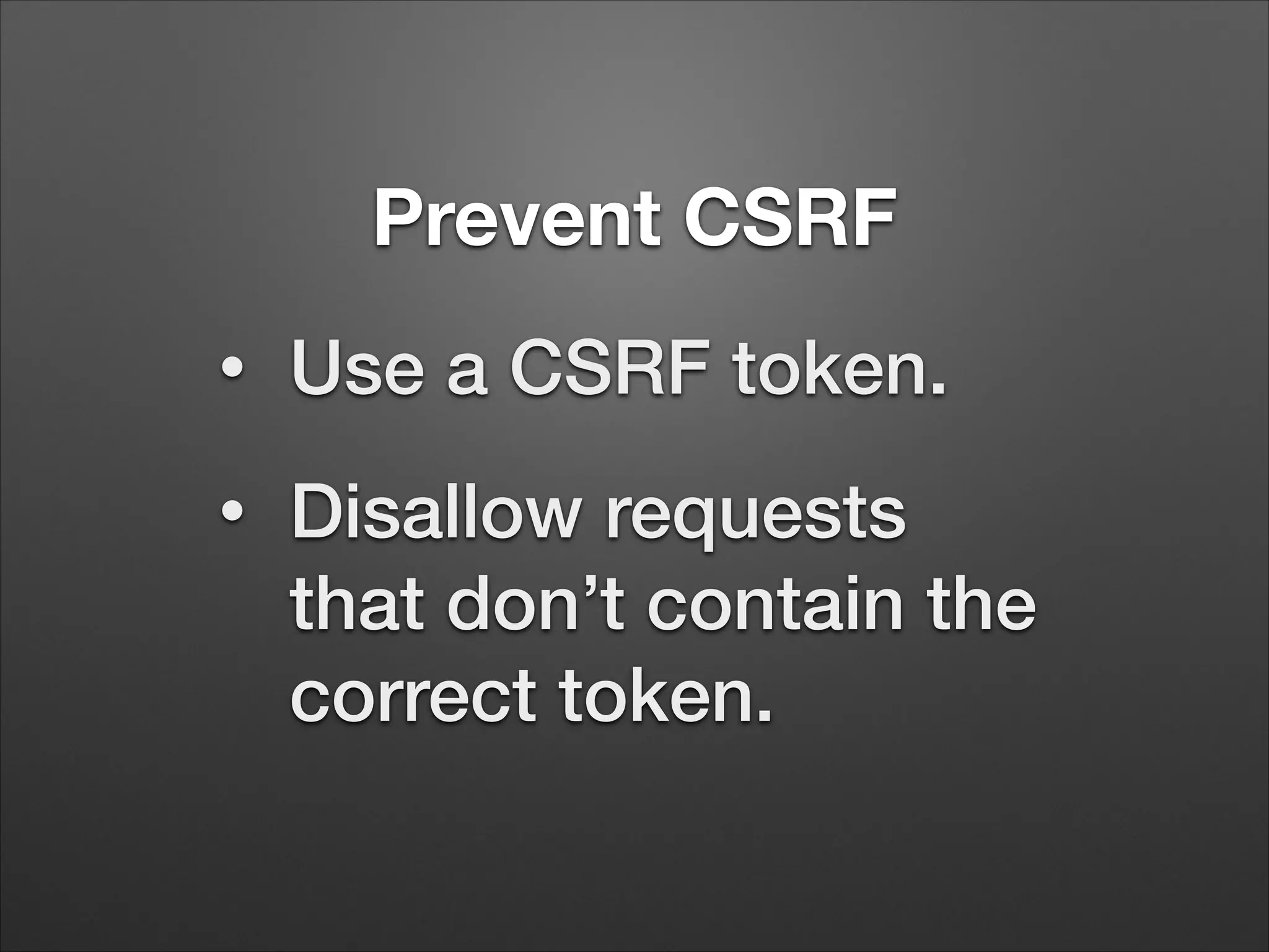 Prevent CSRF
•
Use a CSRF token.
•
Disallow requests
that don’t contain the
correct token.