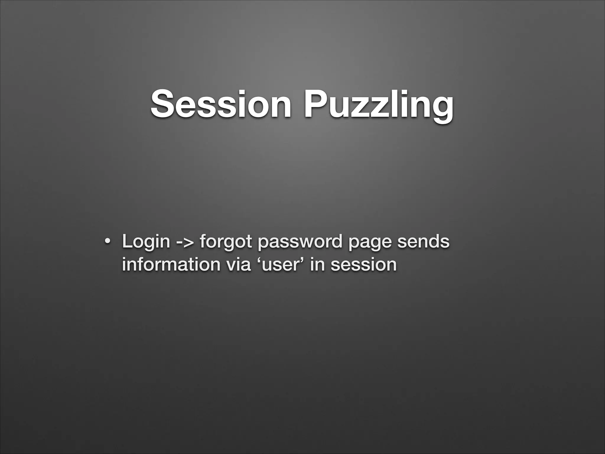 Session Puzzling
•
Login -> forgot password page sends
information via ‘user’ in session