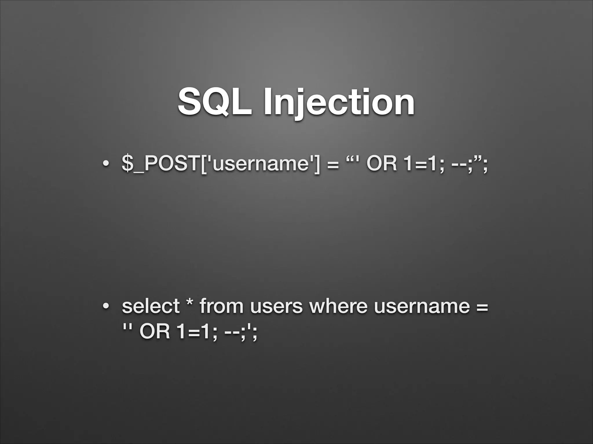 SQL Injection
•

$_POST['username'] = “' OR 1=1; --;”;
!
!

•

select * from users where username =
'' OR 1=1; --;';

 