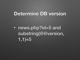 Determine DB version
•

news.php?id=5 and
substring(@@version,
1,1)=5

 