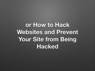 or How to Hack
Websites and Prevent
Your Site from Being
Hacked

 