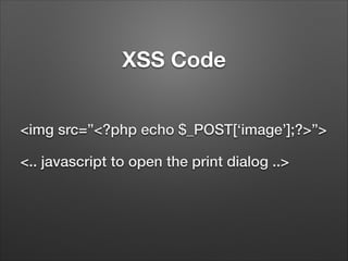 XSS Code
<img src=”<?php echo $_POST[‘image’];?>”>
<.. javascript to open the print dialog ..>

 