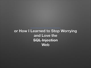 or How I Learned to Stop Worrying
and Love the
SQL Injection
Web

 