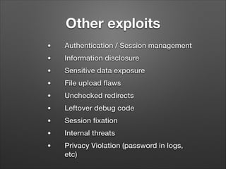 Other exploits
●

Authentication / Session management

●

Information disclosure

●

Sensitive data exposure

●

File upload ﬂaws

●

Unchecked redirects

●

Leftover debug code

●

Session ﬁxation

●

Internal threats

●

Privacy Violation (password in logs,
etc)

 
