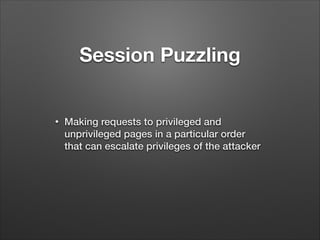 Session Puzzling

•

Making requests to privileged and
unprivileged pages in a particular order
that can escalate privileges of the attacker

 