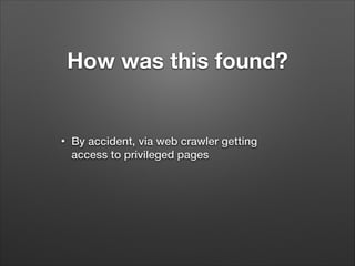 How was this found?	

•

By accident, via web crawler getting
access to privileged pages

 